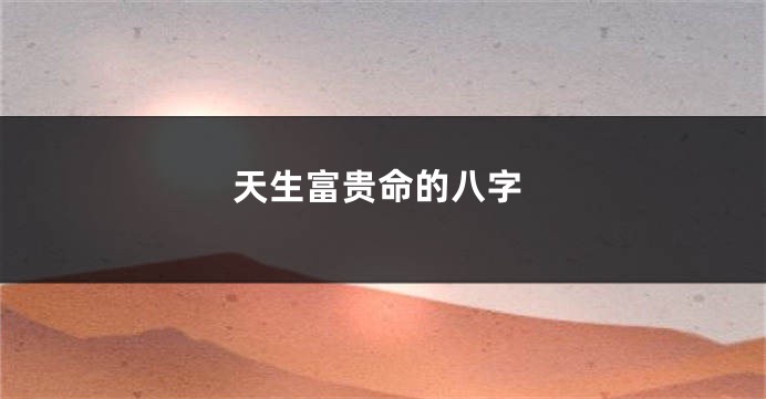 天生富贵命的八字