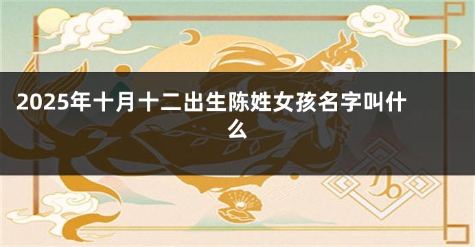 2025年十月十二出生陈姓女孩名字叫什么