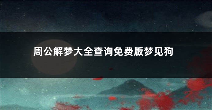 周公解梦大全查询免费版梦见狗