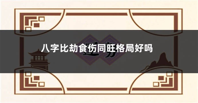 八字比劫食伤同旺格局好吗