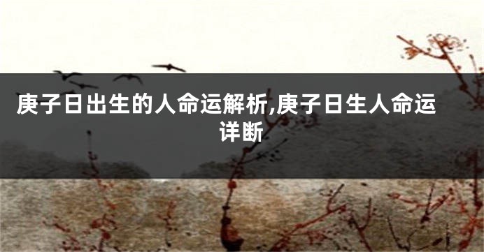 庚子日出生的人命运解析,庚子日生人命运详断