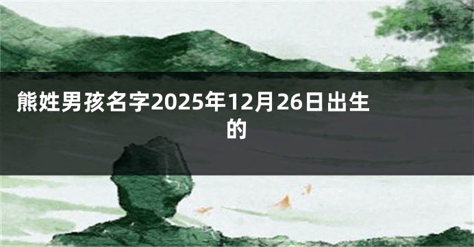 熊姓男孩名字2025年12月26日出生的