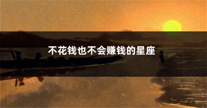 不花钱也不会赚钱的星座