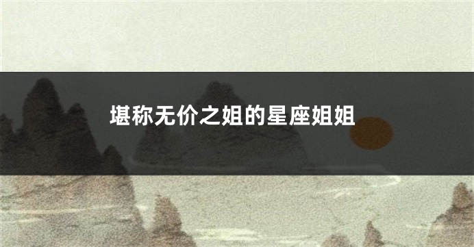 堪称无价之姐的星座姐姐