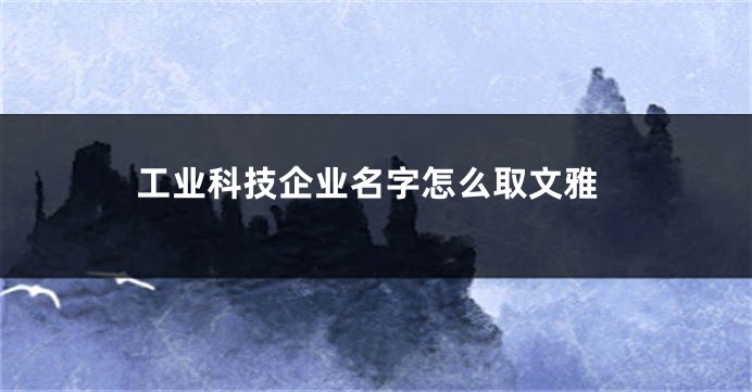 工业科技企业名字怎么取文雅