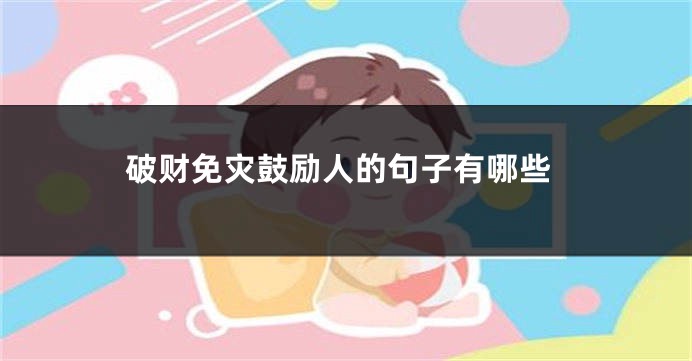 破财免灾鼓励人的句子有哪些