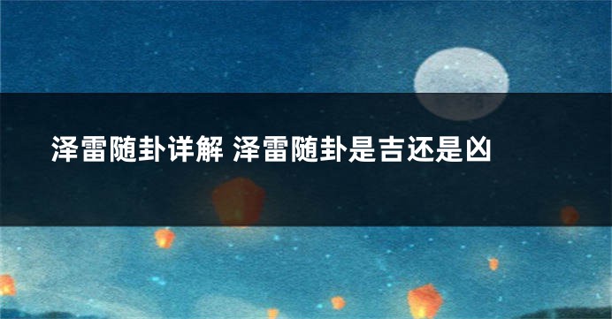 泽雷随卦详解 泽雷随卦是吉还是凶 