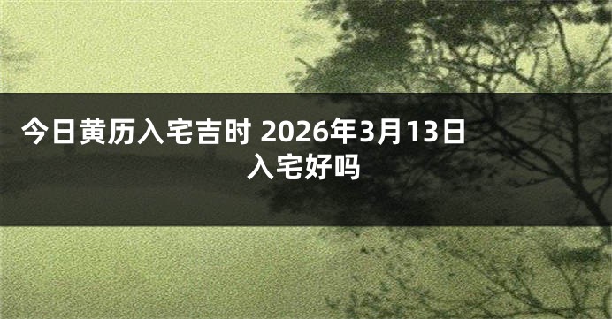 今日黄历入宅吉时 2026年3月13日入宅好吗