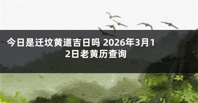 今日是迁坟黄道吉日吗 2026年3月12日老黄历查询