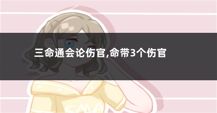 三命通会论伤官,命带3个伤官