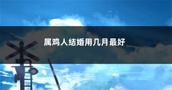 属鸡人结婚用几月最好