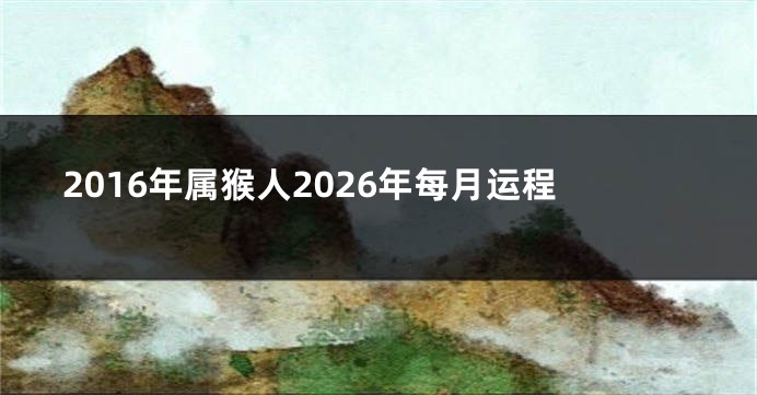 2016年属猴人2026年每月运程
