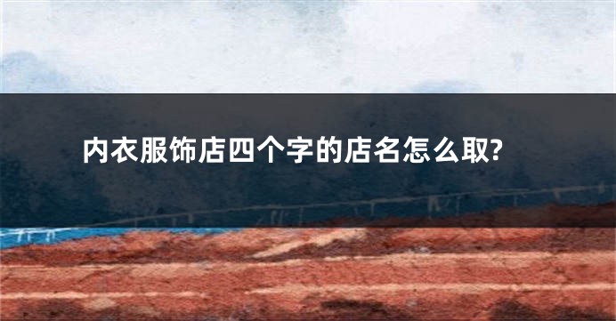 内衣服饰店四个字的店名怎么取?
