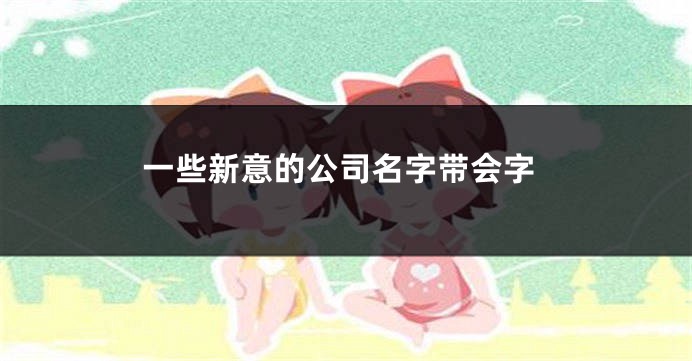 一些新意的公司名字带会字