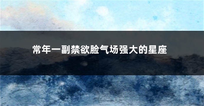 常年一副禁欲脸气场强大的星座