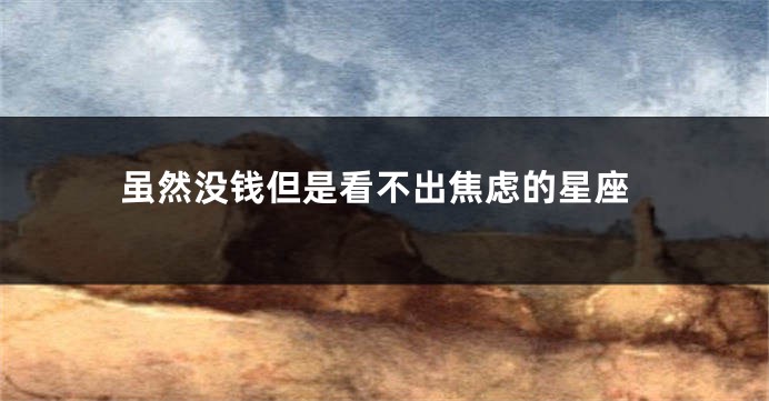 虽然没钱但是看不出焦虑的星座