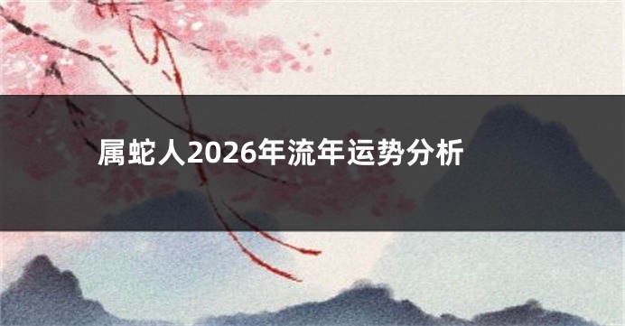 属蛇人2026年流年运势分析