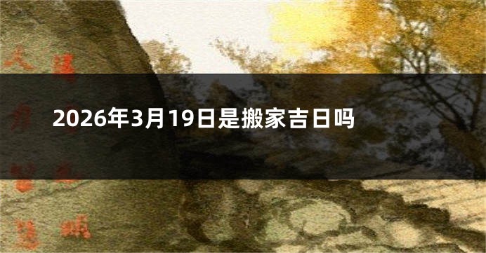 2026年3月19日是搬家吉日吗