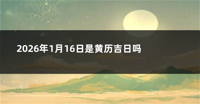 2026年1月16日是黄历吉日吗