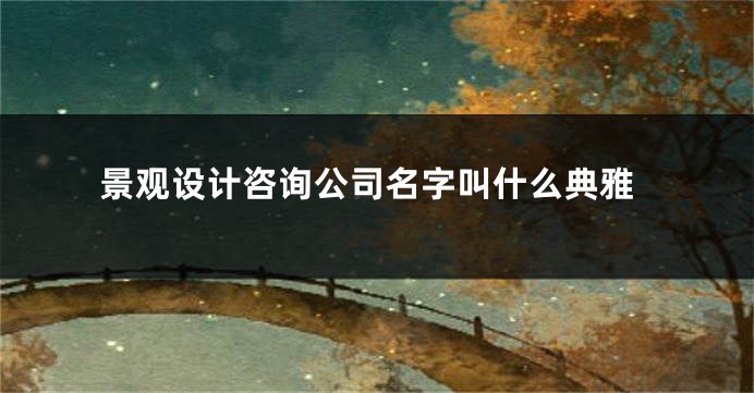 景观设计咨询公司名字叫什么典雅