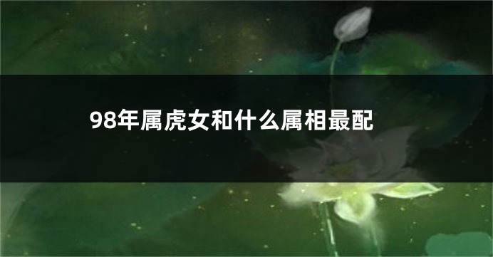 98年属虎女和什么属相最配