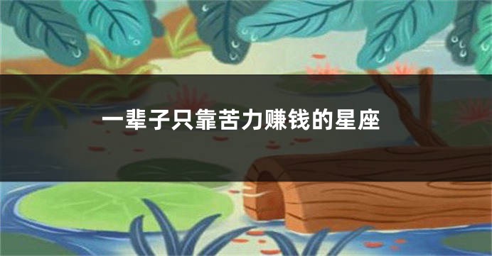 一辈子只靠苦力赚钱的星座