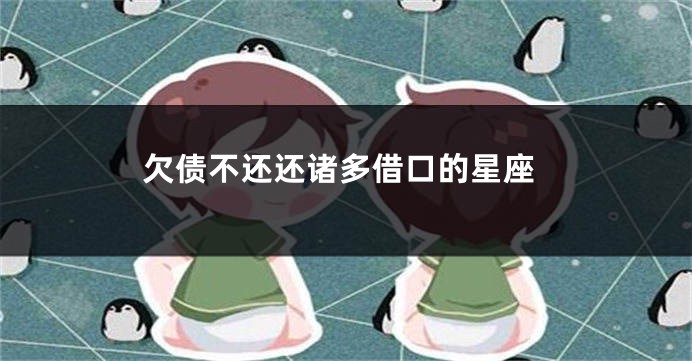 欠债不还还诸多借口的星座