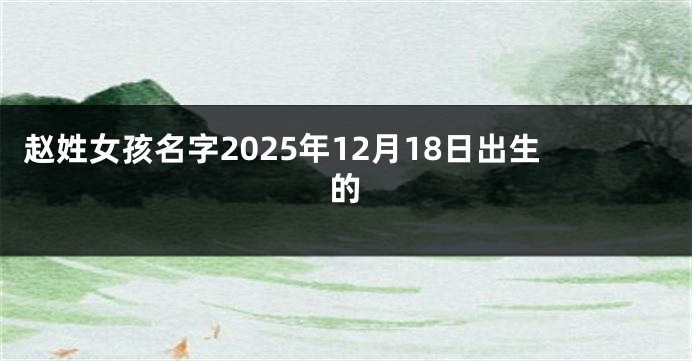 赵姓女孩名字2025年12月18日出生的