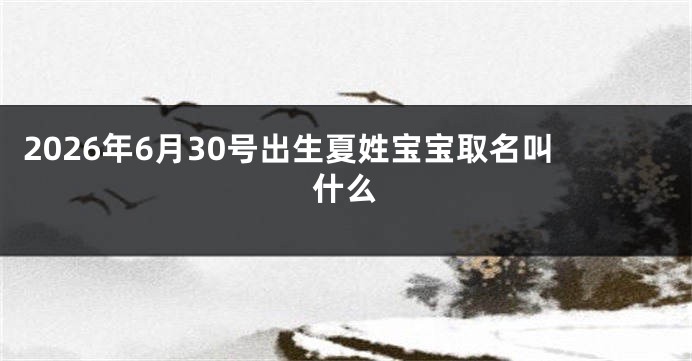 2026年6月30号出生夏姓宝宝取名叫什么