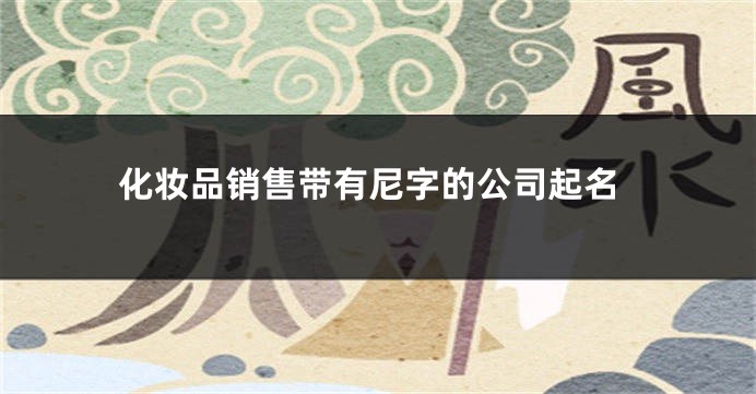 化妆品销售带有尼字的公司起名