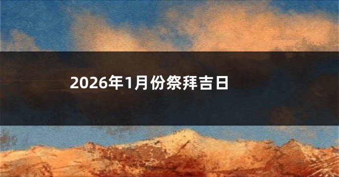 2026年1月份祭拜吉日