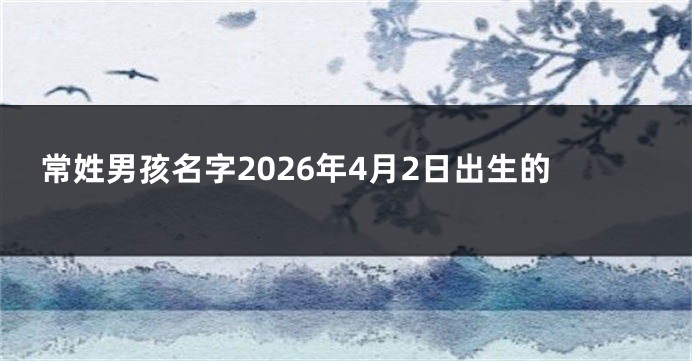 常姓男孩名字2026年4月2日出生的