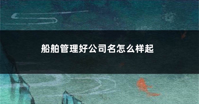 船舶管理好公司名怎么样起