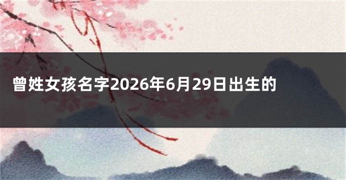 曾姓女孩名字2026年6月29日出生的