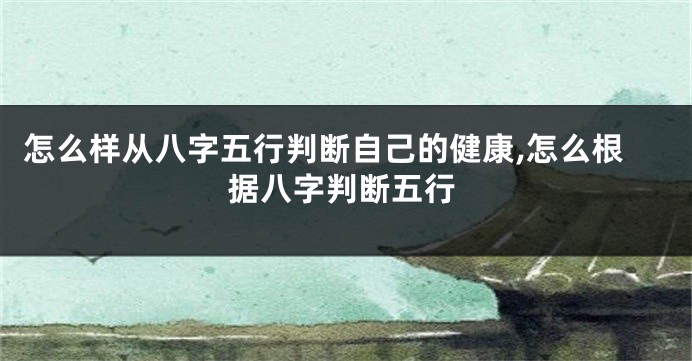 怎么样从八字五行判断自己的健康,怎么根据八字判断五行
