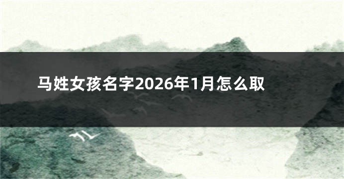 马姓女孩名字2026年1月怎么取