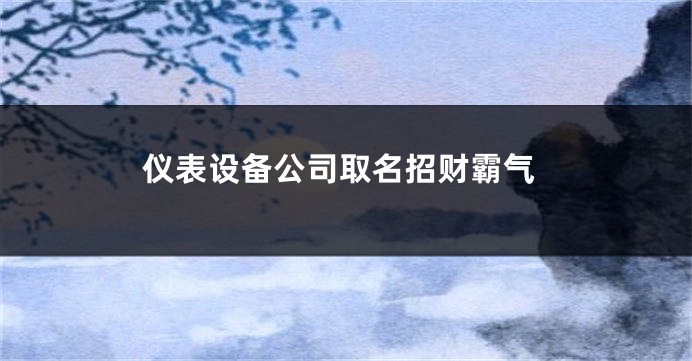 仪表设备公司取名招财霸气