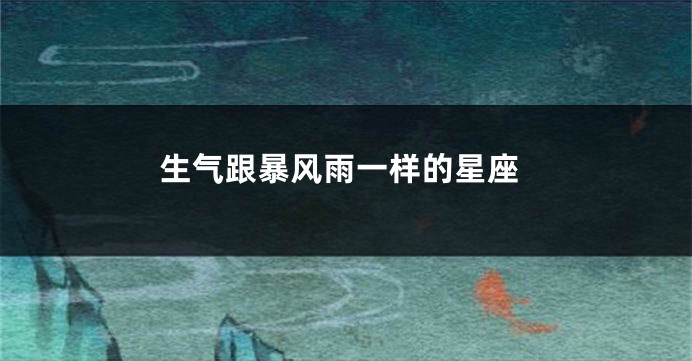 生气跟暴风雨一样的星座