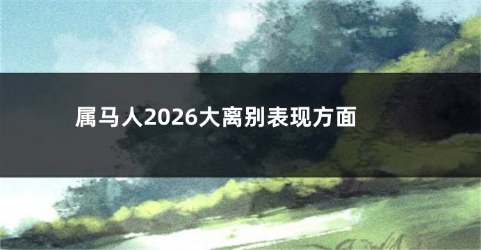 属马人2026大离别表现方面