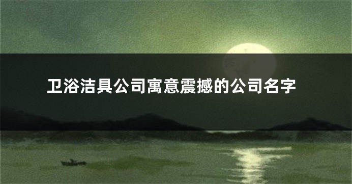 卫浴洁具公司寓意震撼的公司名字
