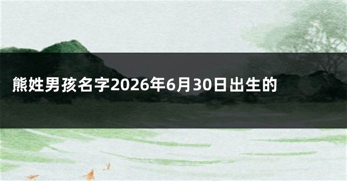熊姓男孩名字2026年6月30日出生的