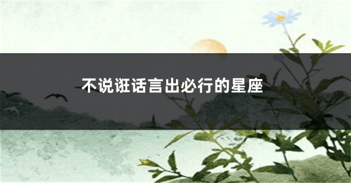 不说诳话言出必行的星座