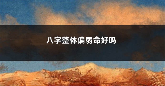 八字整体偏弱命好吗