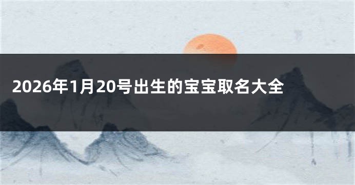 2026年1月20号出生的宝宝取名大全