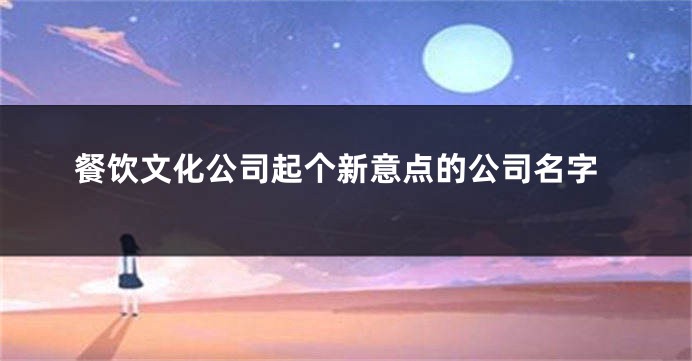 餐饮文化公司起个新意点的公司名字