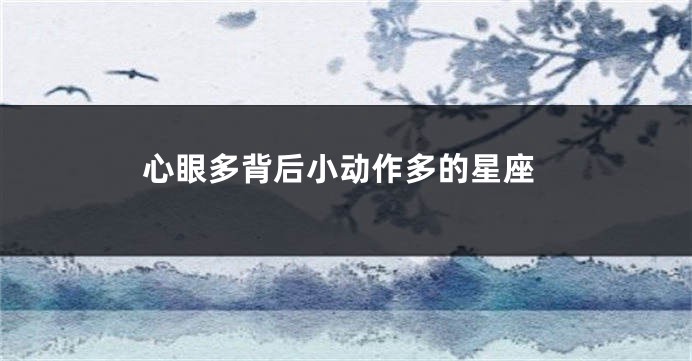 心眼多背后小动作多的星座