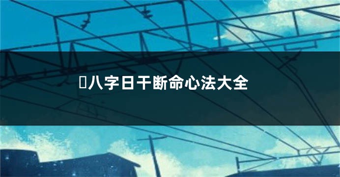 ​八字日干断命心法大全