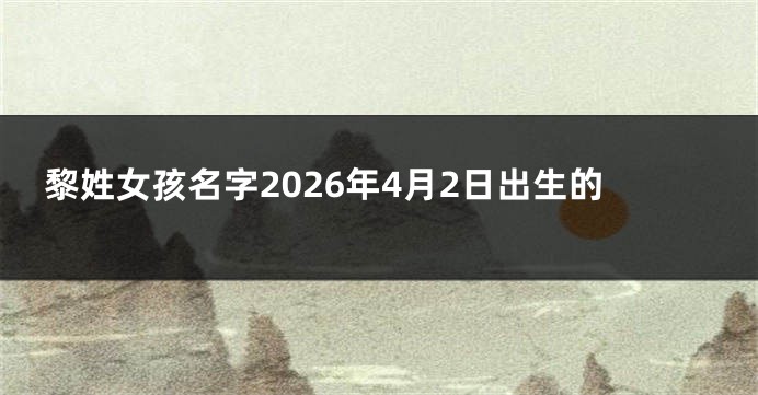 黎姓女孩名字2026年4月2日出生的