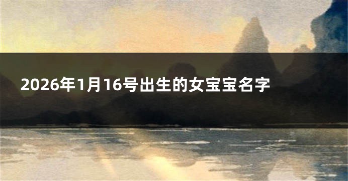 2026年1月16号出生的女宝宝名字