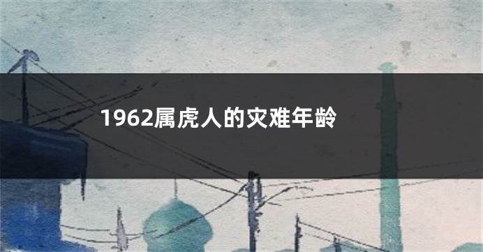 1962属虎人的灾难年龄